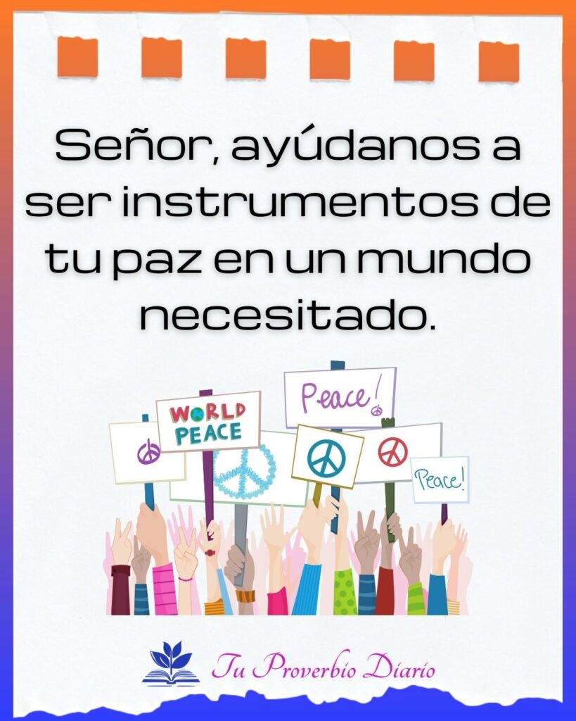 Señor, ayúdanos a ser instrumentos de tu paz en un mundo necesitado.